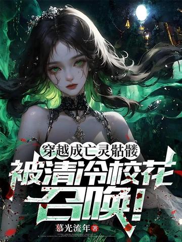 穿越成亡灵骷髅,被清冷校花召唤!