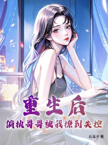 重生后,偏执哥哥被我撩到失控!