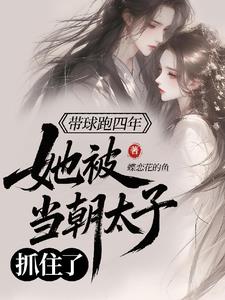 带球跑四年,她被当朝太子抓住了