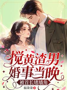 搅黄渣男婚事当晚,被首长堵墙角
