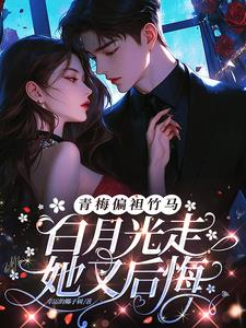青梅偏袒竹马,白月光走她又后悔