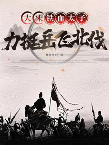 大宋铁血太子,力挺岳飞北伐!