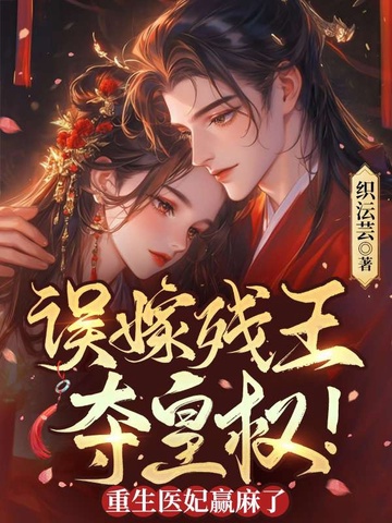 误嫁残王,夺皇权!重生医妃赢麻了