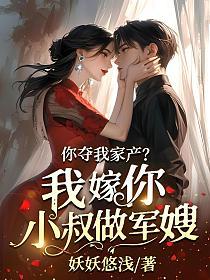 你夺我家产?我嫁你小叔做军嫂!