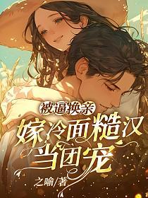 被逼换亲?嫁冷面糙汉当团宠