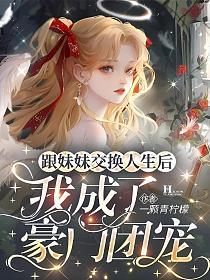 跟妹妹交换人生后,我成了豪门团宠