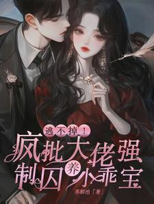 逃不掉!疯批大佬强制囚养小乖宝