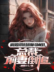 离婚带娃回村种田,总裁前妻倒追