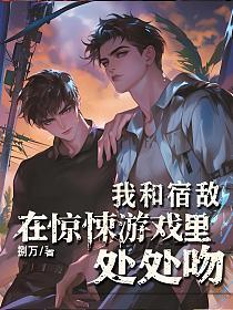 我和宿敌在惊悚游戏里处处吻