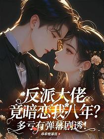 反派大佬竟暗恋我八年?多亏有弹幕剧透!