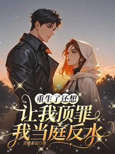 重生了还想让我顶罪?我当庭反水