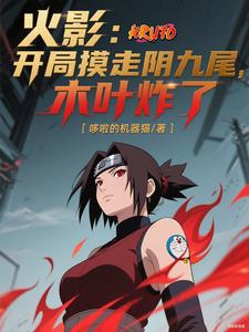 火影:开局摸走阴九尾,木叶炸了