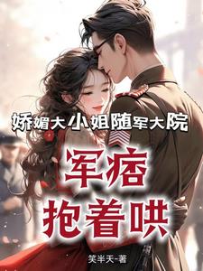 娇媚大小姐随军大院,军痞抱着哄