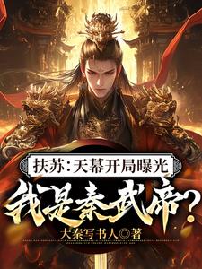 扶苏:天幕开局曝光我是秦武帝?