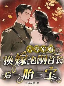 八零军婚:换嫁绝嗣首长后一胎三宝