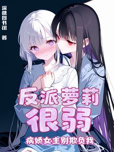 反派萝莉很弱,病娇女主别欺负我