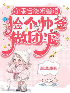 小乖宝能听兽语,捡个帅爸做团宠