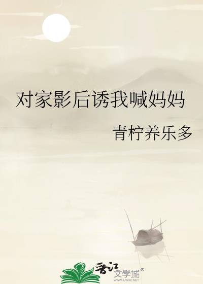 对家影后诱我喊妈妈