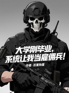 大学刚毕业,系统让我当雇佣兵!