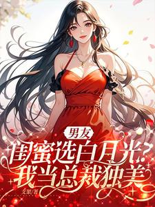 男友闺蜜选白月光?我当总裁独美