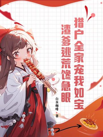 猎户全家宠我如宝,渣爹逃荒馋急眼