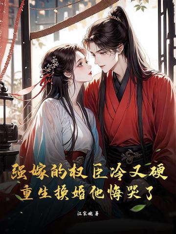 强嫁的权臣冷又硬,重生换婚他悔哭了