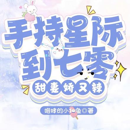 手持星际到七零,甜妻娇又辣
