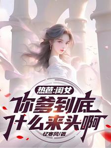 热芭:闺女,你爹到底什么来头啊