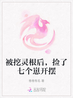 被挖灵根后,捡了七个崽开摆
