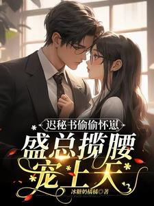 迟秘书偷偷怀崽,盛总揽腰宠上天